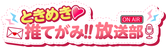 ときめき♡推てがみ!!放送部
