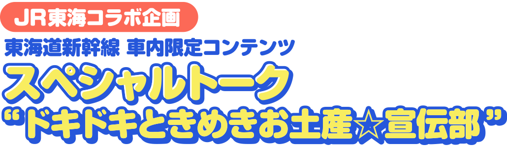 JR東海コラボ企画 東海道新幹線 車内限定コンテンツ オリジナルトーク ”ドキドキときめきお土産☆宣伝部”