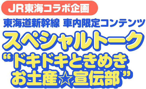 JR東海コラボ企画 東海道新幹線 車内限定コンテンツ オリジナルトーク ”ドキドキときめきお土産☆宣伝部”