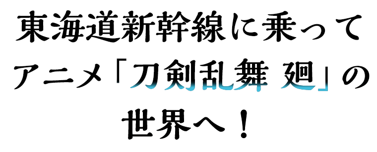 東海道新幹線に乗って「刀剣乱舞 廻」の世界へ！