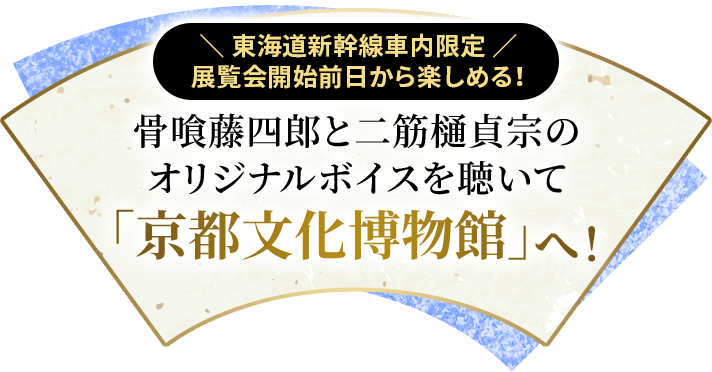 東海道新幹線車内限定 展覧会開始前日から楽しめる！骨喰藤四郎と二筋樋貞宗のオリジナルボイスを聴いて「京都文化博物館」へ！