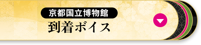 京都国立博物館 到着ボイス