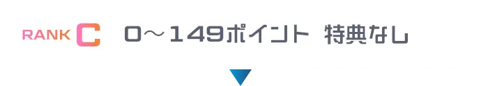 RANK C 0〜149ポイント　特典なし