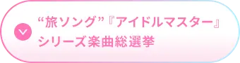 旅ソング『アイドルマスター』シリーズ楽曲総選挙