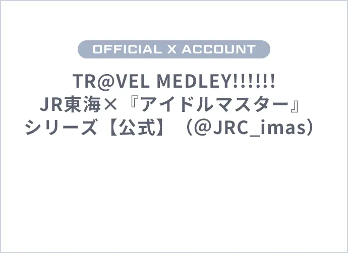 OFFICIAL X ACCOUNT TR@VEL MEDLEY!!!!!! JR東海×『アイドルマスター』シリーズ【公式】（＠JRC_imas）