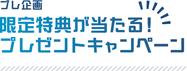 プレ企画 限定特典が当たる！プレゼントキャンペーン