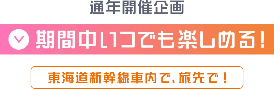 通年開催企画 期間中いつでも楽しめる！東海道新幹線車内で、旅先で！