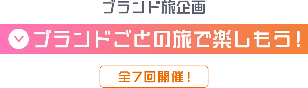 ブランド旅企画 ブランドごとの旅で楽しもう！全7回開催！