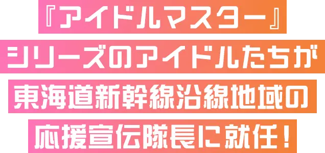 『アイドルマスター』シリーズのアイドルたちが東海道新幹線沿線地域の応援宣伝隊長に就任！