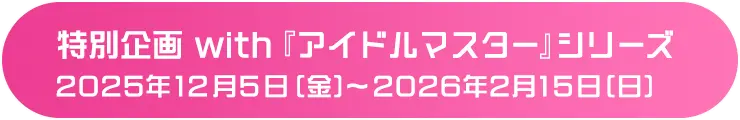 特別企画 開催 2025年12月5日(金) ～ 2026年2月15日(日)