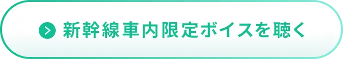 新幹線車内限定ボイスを聴く