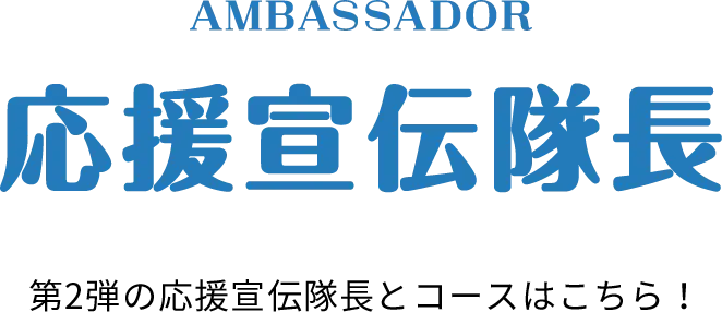 AMBASSADOR 応援宣伝隊長 第2弾の応援宣伝隊長とコースはこちら！