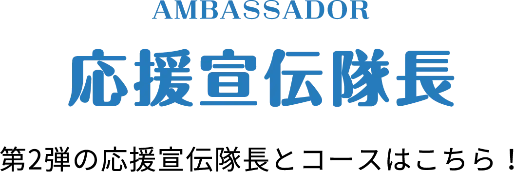 AMBASSADOR 応援宣伝隊長 第1弾の応援宣伝隊長とコースはこちら！