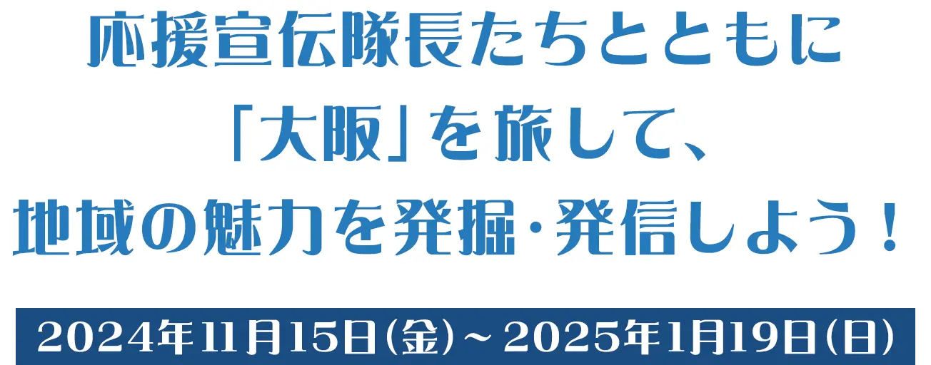 応援宣伝隊長たちとともに「大阪」を旅して、地域の魅力を発掘・発信しよう！2024年11月15日(金) ～2025年1月19日(日)