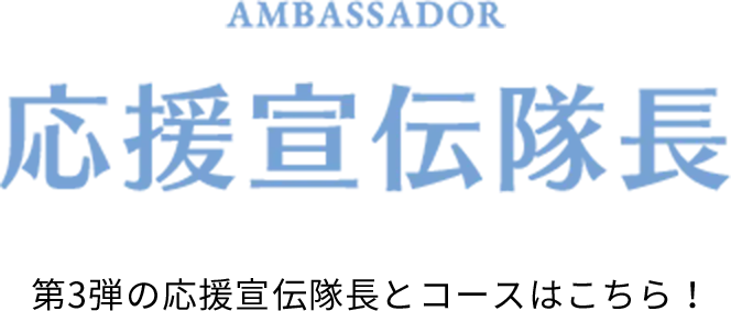 AMBASSADOR 応援宣伝隊長 第3弾の応援宣伝隊長とコースはこちら！