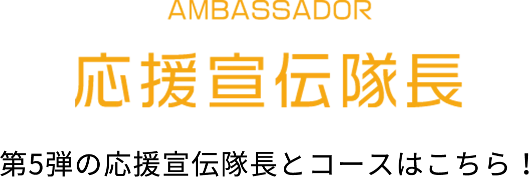 AMBASSADOR 応援宣伝隊長 第5弾の応援宣伝隊長とコースはこちら！