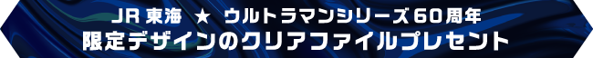 JR東海 ★ ウルトラマンシリーズ60周年限定デザインのクリアファイルプレセント