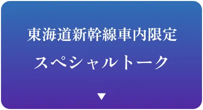 東海道新幹線車内限定 スペシャルトーク