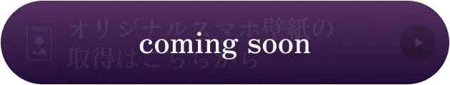 オリジナルスマホ壁紙の取得はComing Soonです。