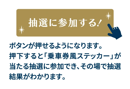 「抽選に参加する！」ボタンが押せるようになります。押下すると「乗車券風ステッカー」が当たる抽選に参加でき、その場で抽選結果がわかります。