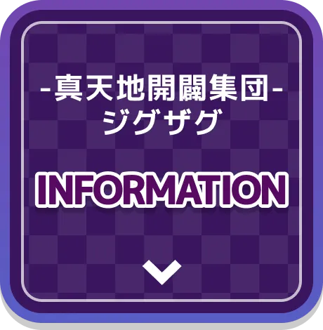 -真天地開闢集団-ジグザグ INFORMATION