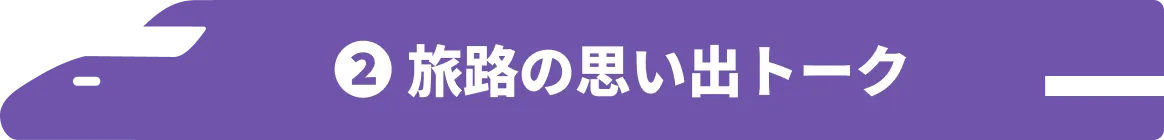 2 旅路の思い出トーク