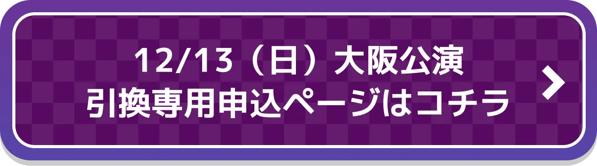 12/13（日）大阪公演 引換専用申込ページはコチラ