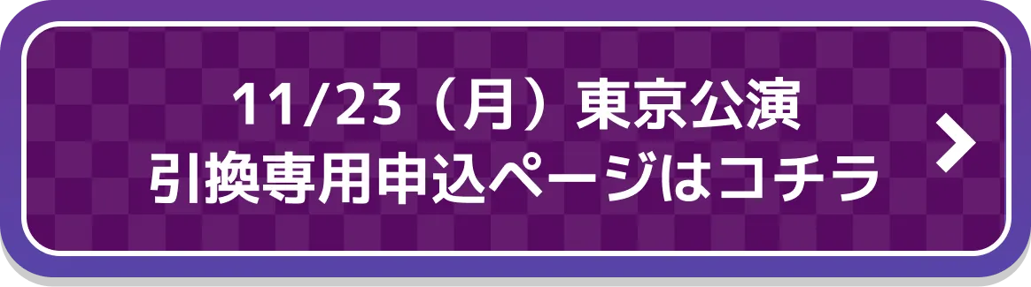 11/23（月）東京公演 引換専用申込ページはコチラ