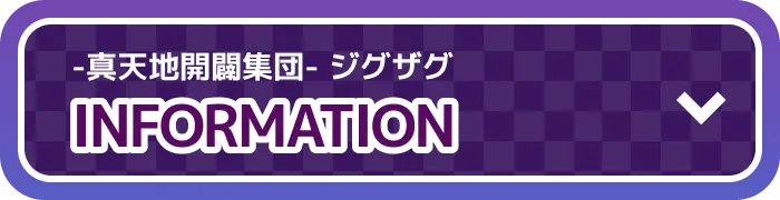 -真天地開闢集団-ジグザグ INFORMATION