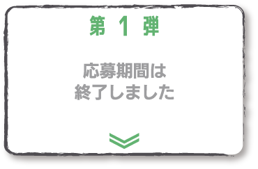 第一弾 応募期間は終了しました