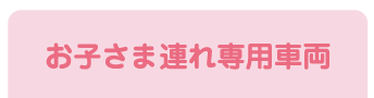 お子さま連れ専用車両