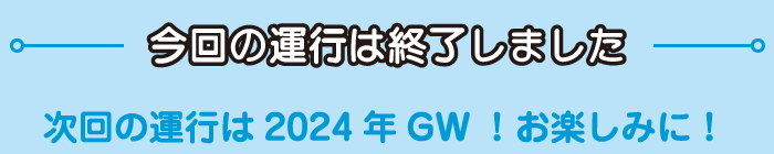 今回の運行は終了しました 次回の運行は2024年GW！お楽しみに！