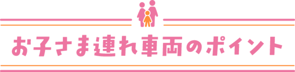 お子さま連れ車両のポイント