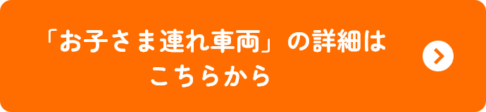 「お子さま連れ車両」の詳細はこちらから