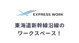 EXPRESS WORK　東海道新幹線沿線のワークスペース！