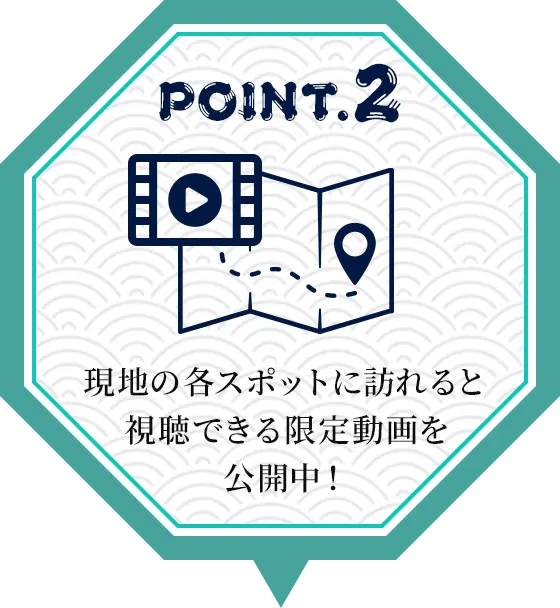 POINT02 現地の各スポットに訪れると視聴できる限定動画を公開中！