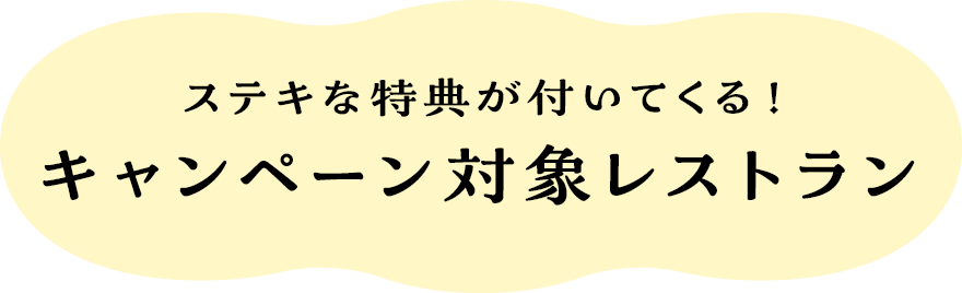 ステキな特典が付いてくる！キャンペーン対象レストラン