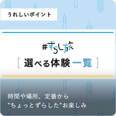 うれしいポイント #ずらし旅　選べる体験一覧 時間や場所、定番から ”ちょっとずらした”お楽しみ