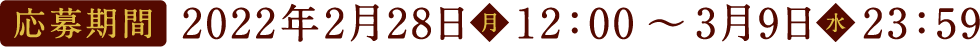 応募期間：2022年2月28日（月）12:00～3月9日（水）23:59
